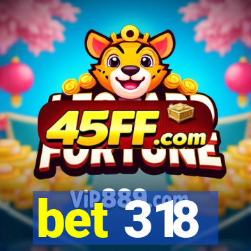 bet 318